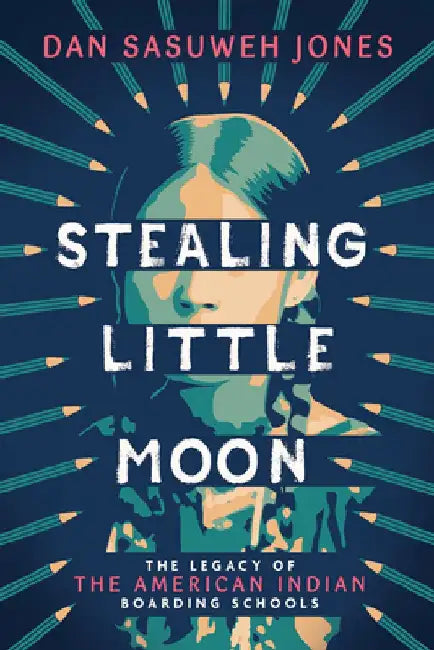 Stealing Little Moon: The Legacy of American Indian Residential Schools: The Legacy of American Indian Residential Schools by Dan Sasuweh Jones