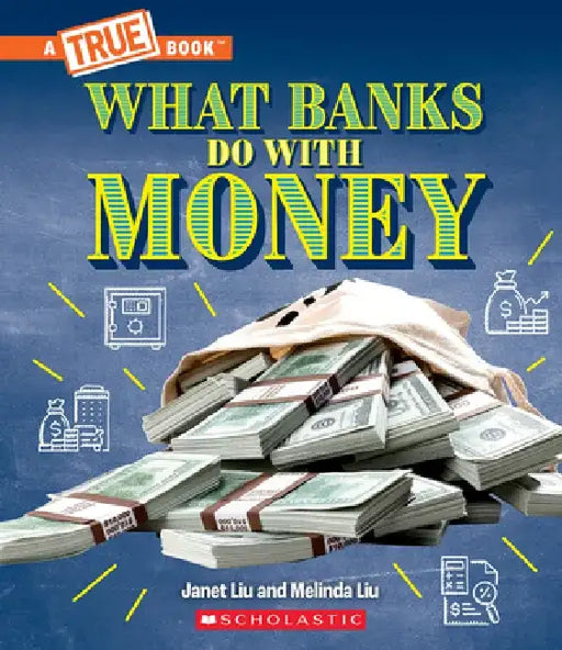 What Banks Do with Money: Loans, Interest Rates, Investments... and Much More! (a True Book: Money) by Janet Liu