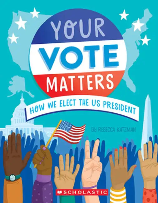 Your Vote Matters: How We Elect the Us President by Rebecca Katzman