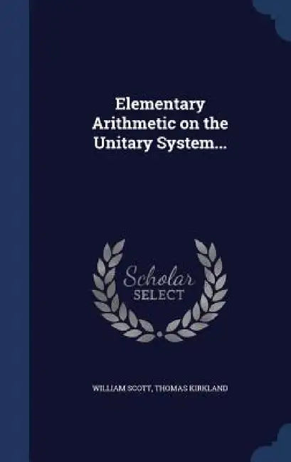 Elementary Arithmetic on the Unitary System... by William Scott, Thomas Kirkland