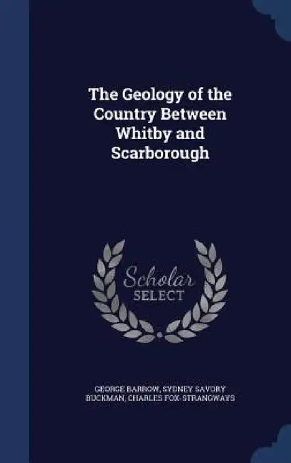 The Geology of the Country Between Whitby and Scarborough by George Barrow, Sydney Savory Buckman, Charles Fox-Strangways
