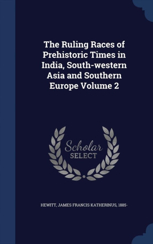 The Ruling Races of Prehistoric Times in India, South-Western Asia and Southern Europe Volume 2 by Hewitt, James Francis Katherinus 1885-