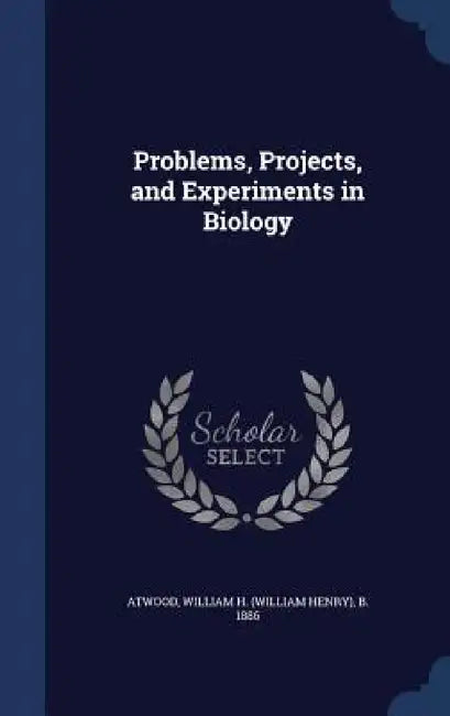 Problems, Projects, and Experiments in Biology by William H. B. 1886 Atwood