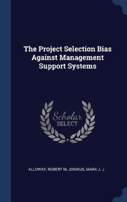 The Project Selection Bias Against Management Support Systems by Robert M. Alloway, Mark J. J. Jonikus