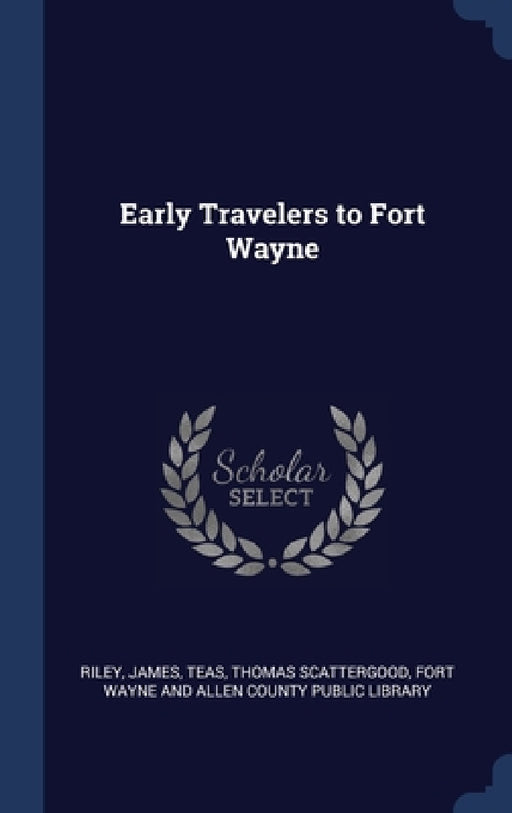 Early Travelers to Fort Wayne by James Riley, Thomas Scattergood Teas, Fort Wayne and Allen County Public Libra