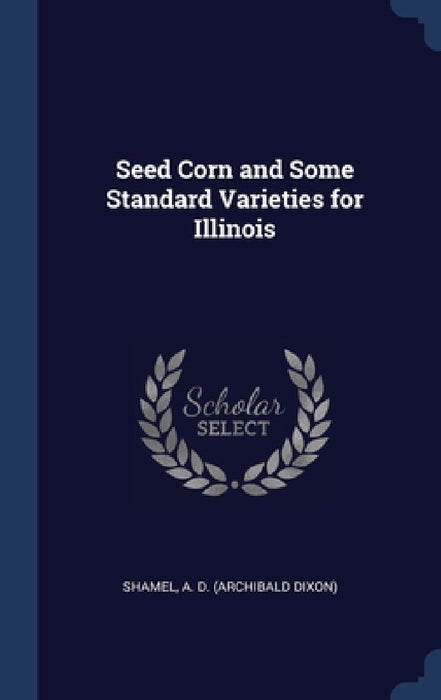 Seed Corn and Some Standard Varieties for Illinois by A. D. Shamel