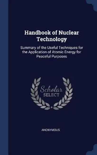 Handbook of Nuclear Technology: Summary of the Useful Techniques for the Application of Atomic Energy for Peaceful Purposes by Anonymous