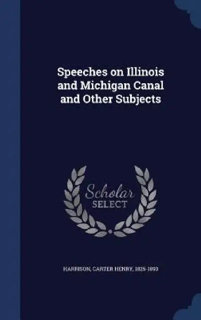 Speeches on Illinois and Michigan Canal and Other Subjects by Carter Henry Harrison