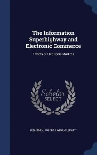 The Information Superhighway and Electronic Commerce: Effects of Electronic Markets by Robert Benjamin, Rolf T. Wigand