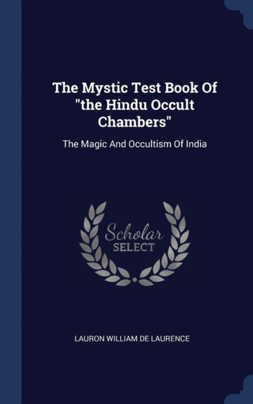 The Mystic Test Book of the Hindu Occult Chambers: The Magic and Occultism of India by Lauron William De Laurence