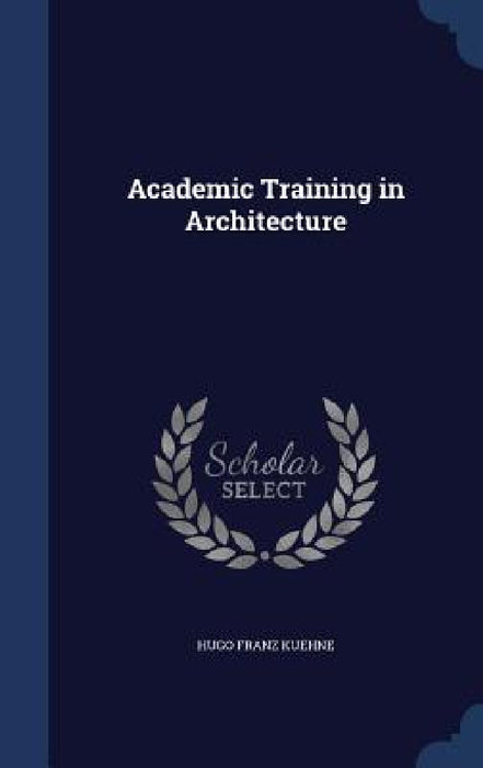 Academic Training in Architecture by Hugo Franz Kuehne