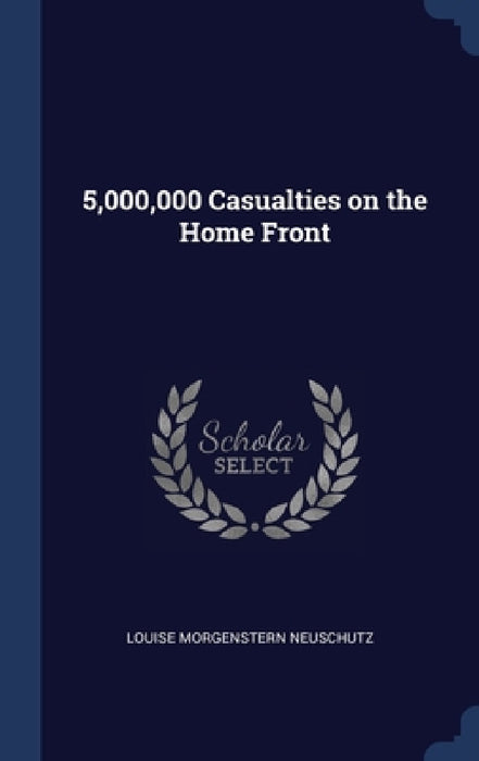 5,000,000 Casualties on the Home Front by Louise Morgenstern Neuschutz