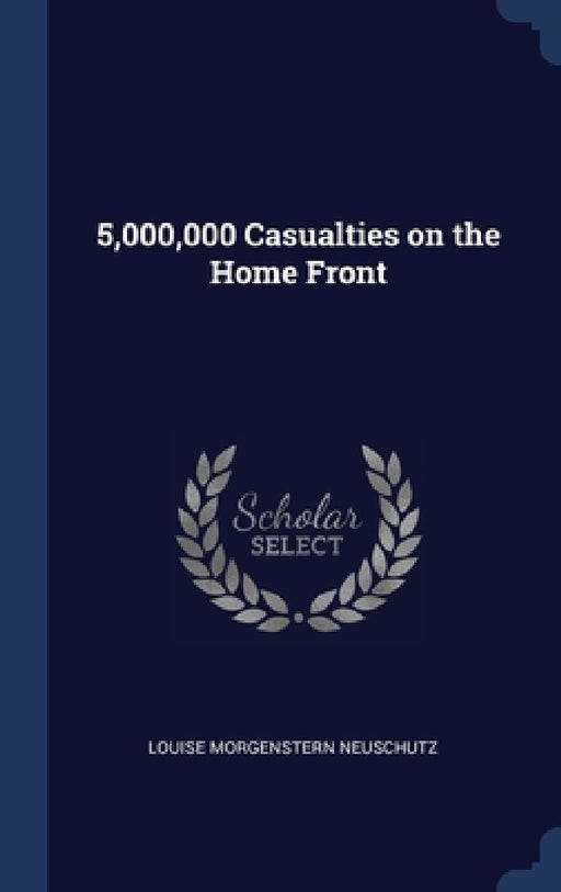 5,000,000 Casualties on the Home Front by Louise Morgenstern Neuschutz