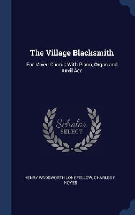 The Village Blacksmith: For Mixed Chorus With Piano, Organ and Anvil Acc by Henry Wadsworth Longfellow, Charles F. Noyes