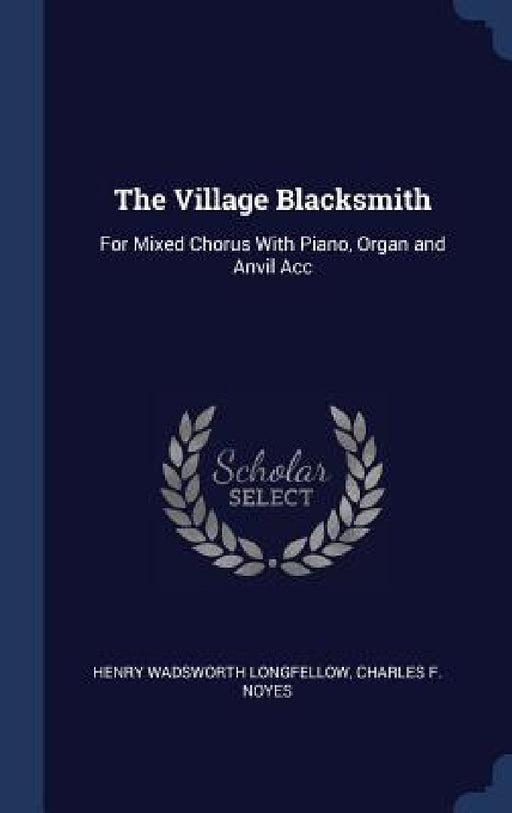 The Village Blacksmith: For Mixed Chorus With Piano, Organ and Anvil Acc by Henry Wadsworth Longfellow, Charles F. Noyes