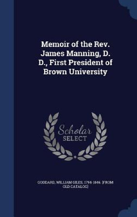 Memoir of the Rev. James Manning, D. D., First President of Brown University by William Giles 1794-1846 [From Goddard