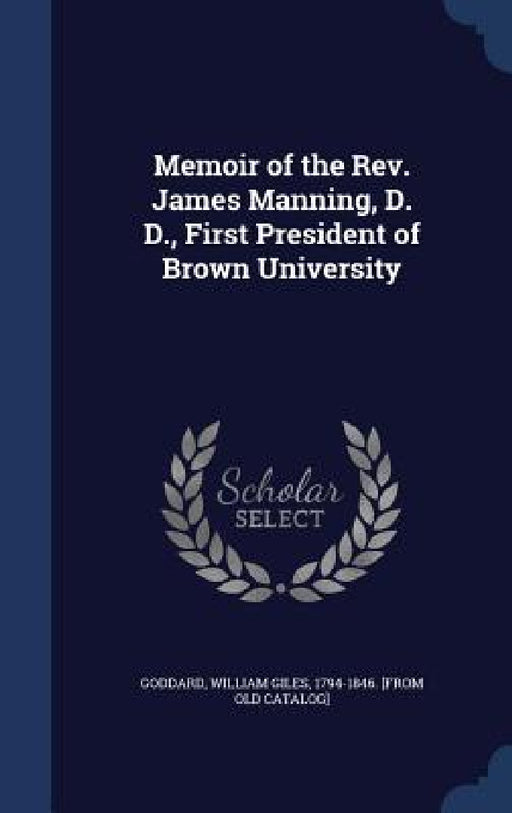 Memoir of the Rev. James Manning, D. D., First President of Brown University by William Giles 1794-1846 [From Goddard