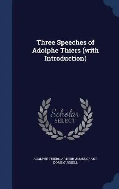 Three Speeches of Adolphe Thiers (with Introduction) by Adolphe Thiers, Arthur James Grant, Doris Gunnell