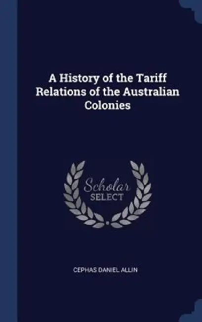 A History of the Tariff Relations of the Australian Colonies by Cephas Daniel Allin