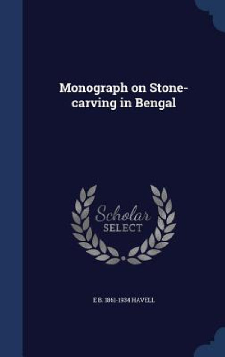 Monograph on Stone-carving in Bengal by Ernest Binfield Havell