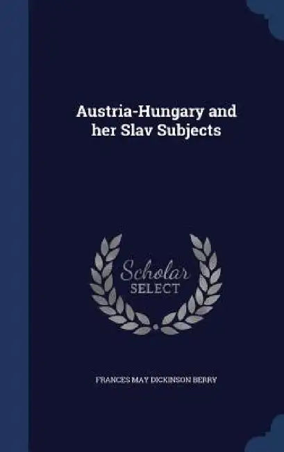 Austria-Hungary and her Slav Subjects by Frances May Dickinson Berry