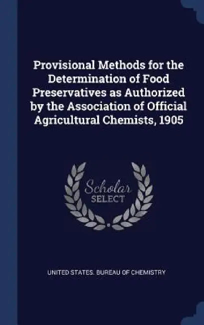 Provisional Methods for the Determination of Food Preservatives as Authorized by the Association of Official Agricultural Chemists, 1905 by United States Bureau of Chemistry