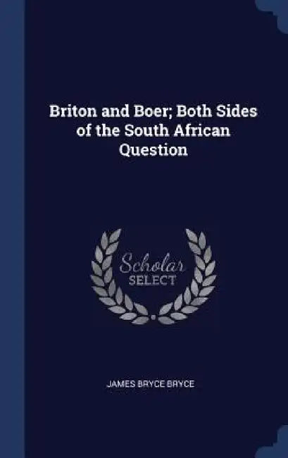 Briton and Boer; Both Sides of the South African Question by James Bryce Bryce