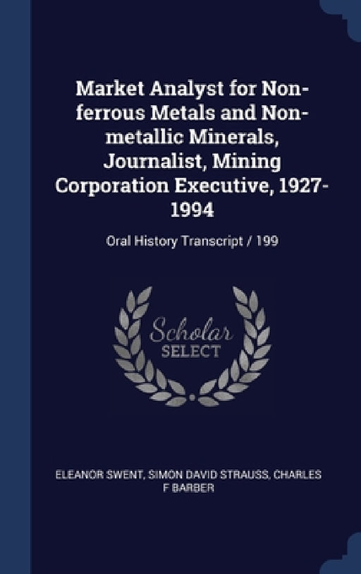 Market Analyst for Non-ferrous Metals and Non-metallic Minerals, Journalist, Mining Corporation Executive, 1927-1994: Oral History Transcript / 199 by Eleanor Swent, Simon David Strauss, Charles F. Barber