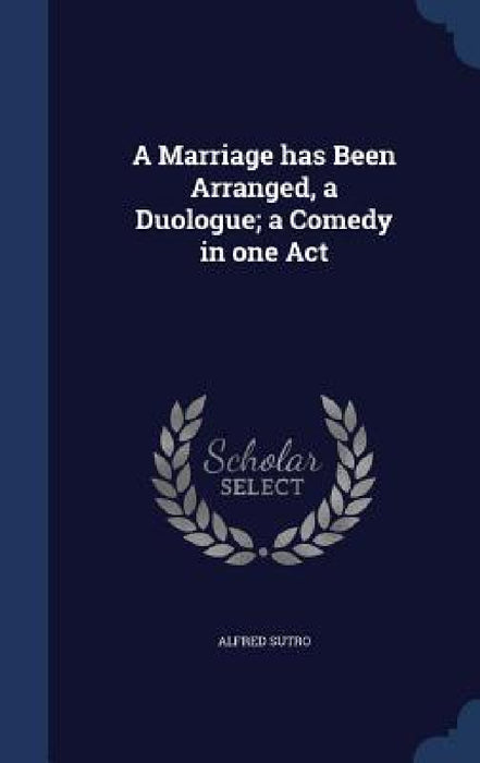 A Marriage has Been Arranged, a Duologue; a Comedy in one Act by Alfred Sutro