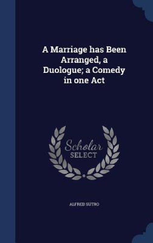 A Marriage has Been Arranged, a Duologue; a Comedy in one Act by Alfred Sutro