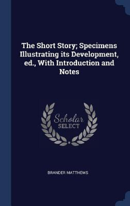 The Short Story; Specimens Illustrating its Development, ed., With Introduction and Notes by Brander Matthews