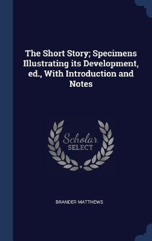 The Short Story; Specimens Illustrating its Development, ed., With Introduction and Notes by Brander Matthews