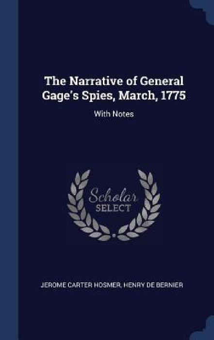The Narrative of General Gage's Spies, March, 1775: With Notes by Jerome Carter Hosmer, Henry De Bernier