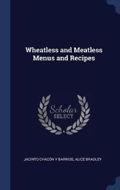 Wheatless and Meatless Menus and Recipes by Jacinto Chacón Y. Barrios, Alice Bradley