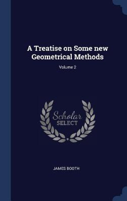 A Treatise on Some new Geometrical Methods; Volume 2 by James Booth