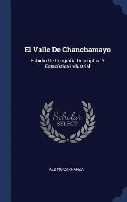 El Valle De Chanchamayo: Estudio De Geografía Descriptiva Y Estadística Industrial by Albino Carranza