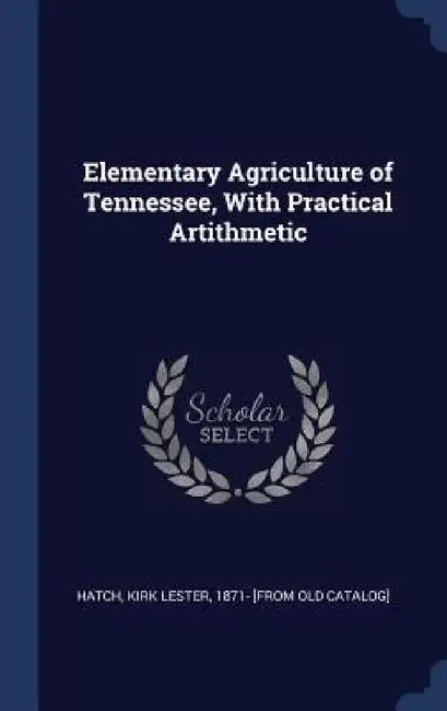 Elementary Agriculture of Tennessee, With Practical Artithmetic by Kirk Lester Hatch