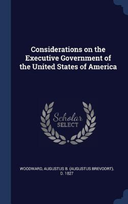 Considerations on the Executive Government of the United States of America by Augustus B. (Augustus Brevoort Woodward