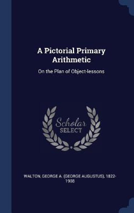 A Pictorial Primary Arithmetic: On the Plan of Object-lessons by George a. (George Augustus) 182 Walton