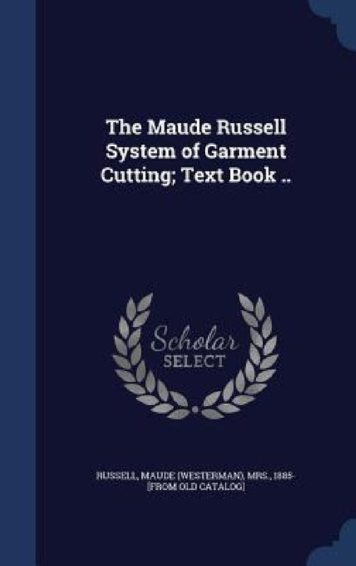 The Maude Russell System of Garment Cutting; Text Book .. by Maude (Westerman) Russell