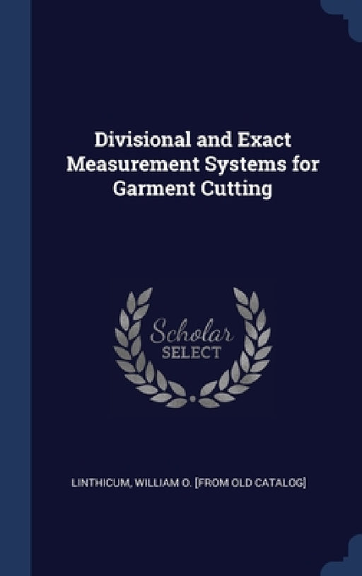 Divisional and Exact Measurement Systems for Garment Cutting by William O. [From Old Catalog] Linthicum