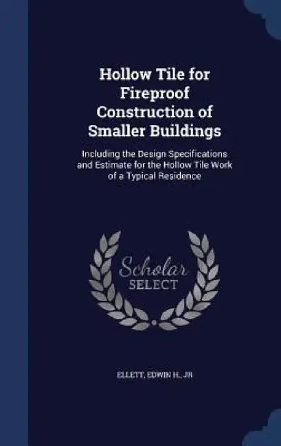 Hollow Tile for Fireproof Construction of Smaller Buildings: Including the Design Specifications and Estimate for the Hollow Tile Work of a Typical Re by Edwin H. Ellett