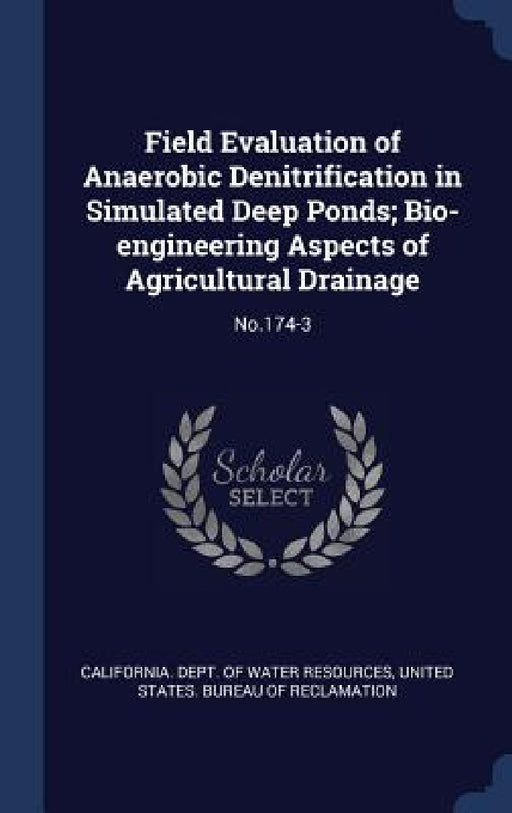 Field Evaluation of Anaerobic Denitrification in Simulated Deep Ponds; Bio-engineering Aspects of Agricultural Drainage: No.174-3 by California Dept of Water Resources, United States Bureau of Reclamation