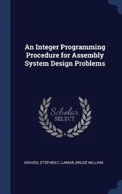 An Integer Programming Procedure for Assembly System Design Problems by Stephen C. Graves, Bruce William Lamar