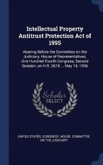 Intellectual Property Antitrust Protection Act of 1995: Hearing Before the Committee on the Judiciary, House of Representatives, One Hundred Fourth Co by United States Congress House Committe