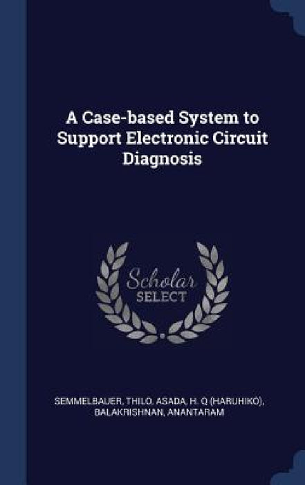 A Case-based System to Support Electronic Circuit Diagnosis by Thilo Semmelbauer, H. Q. Asada, Anantaram Balakrishnan