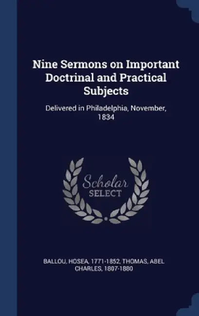 Nine Sermons on Important Doctrinal and Practical Subjects: Delivered in Philadelphia, November, 1834 by Hosea Ballou, Abel Charles Thomas