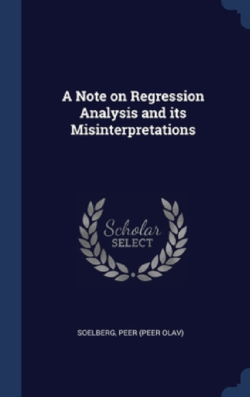 A Note on Regression Analysis and its Misinterpretations by Peer Soelberg