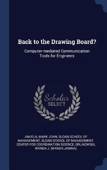 Back to the Drawing Board?: Computer-mediated Communication Tools for Engineers by Mark John Jakiela, Sloan School of Management, Sloan School of Management Center for C.