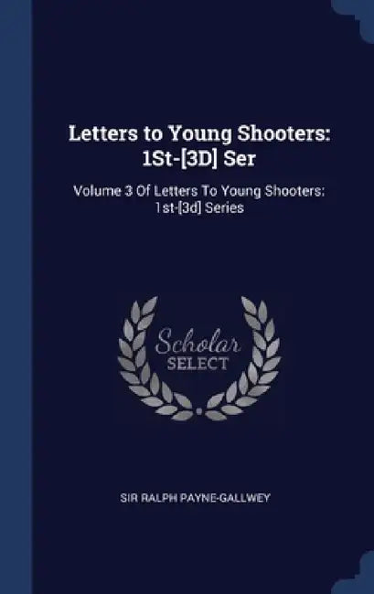 Letters to Young Shooters: 1St-[3D] Ser: Volume 3 Of Letters To Young Shooters: 1st-[3d] Series by Ralph Payne-Gallwey